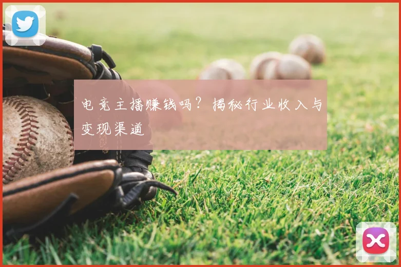 电竞主播赚钱吗?揭秘行业收入与变现渠道
