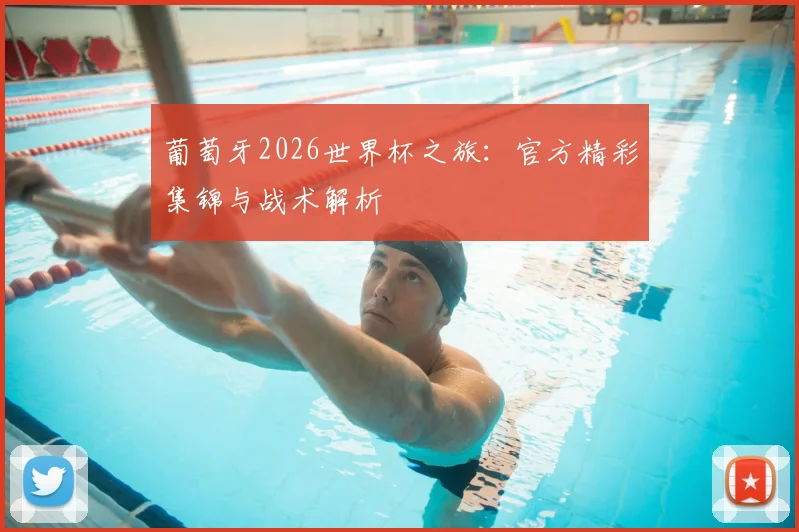 葡萄牙2026世界杯之旅：官方精彩集锦与战术解析