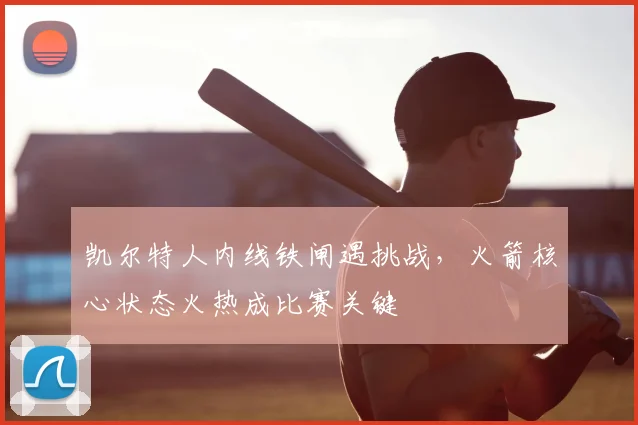 凯尔特人内线铁闸遇挑战,火箭核心状态火热成比赛关键