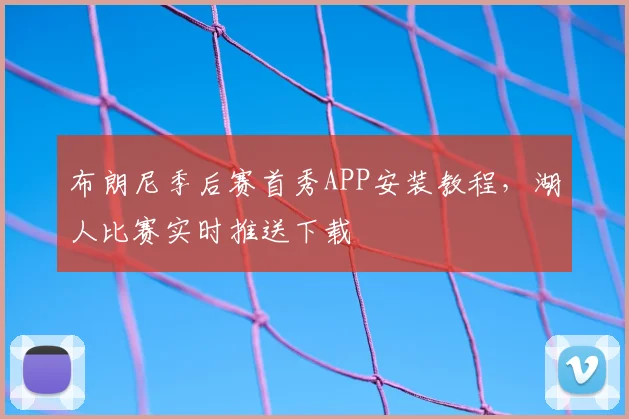 布朗尼季后赛首秀APP安装教程，湖人比赛实时推送下载