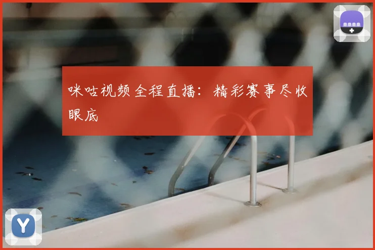 咪咕视频全程直播:精彩赛事尽收眼底