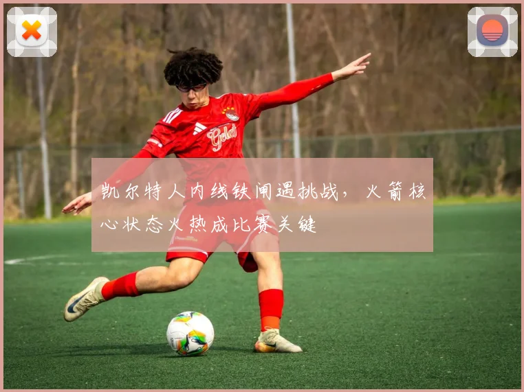 凯尔特人内线铁闸遇挑战，火箭核心状态火热成比赛关键