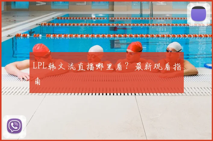 LPL韩文流直播哪里看？最新观看指南