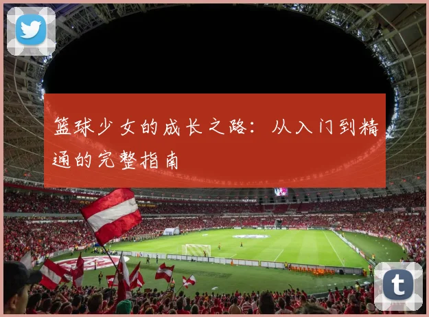 篮球少女的成长之路：从入门到精通的完整指南