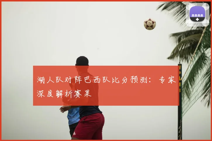 湖人队对阵巴西队比分预测:专家深度解析赛果