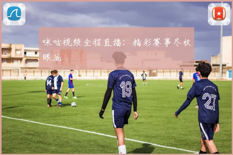 咪咕视频全程直播:精彩赛事尽收眼底