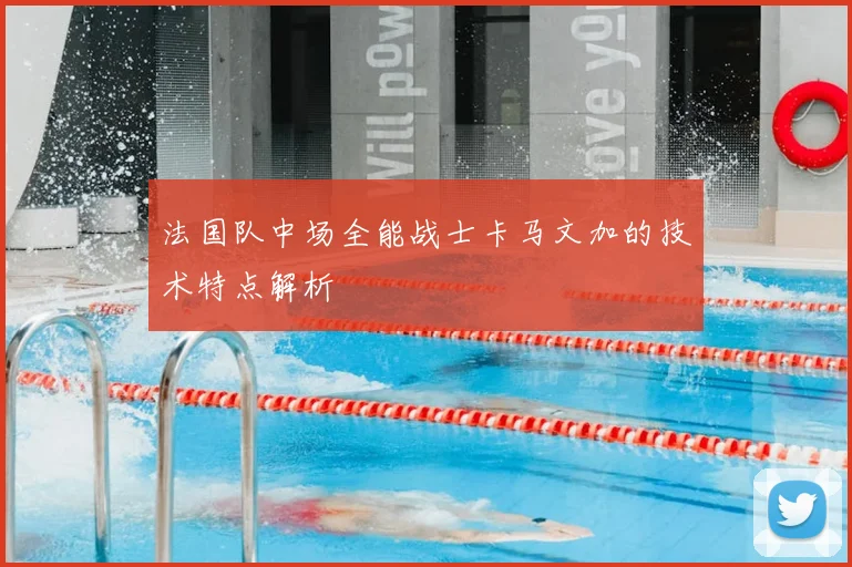 法国队中场全能战士卡马文加的技术特点解析