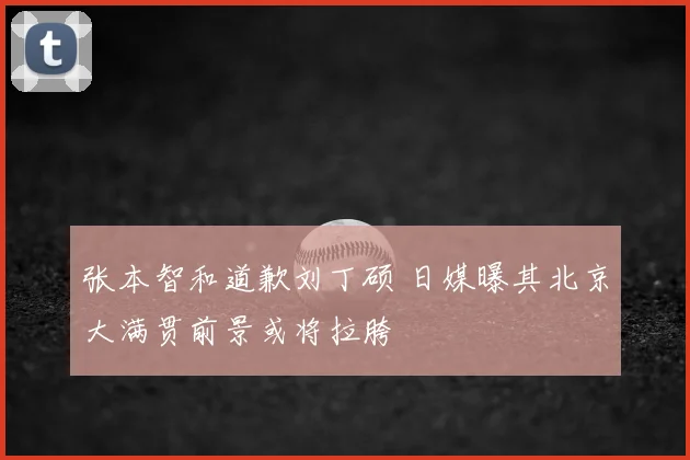 张本智和道歉刘丁硕 日媒曝其北京大满贯前景或将拉胯