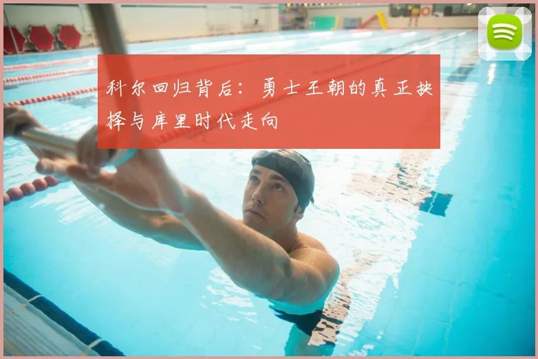 科尔回归背后：勇士王朝的真正抉择与库里时代走向
