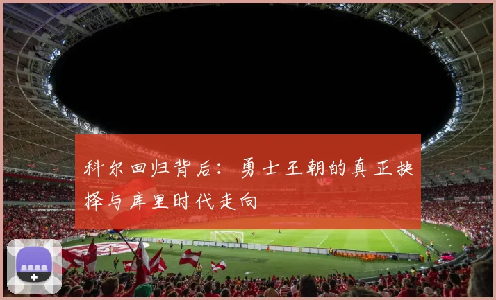 科尔回归背后：勇士王朝的真正抉择与库里时代走向